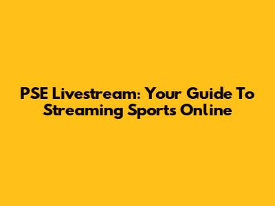 PSE Livestream: Your Guide To Streaming Sports Online