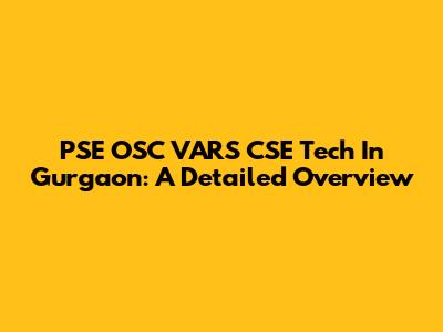 PSE OSC VARS CSE Tech In Gurgaon: A Detailed Overview