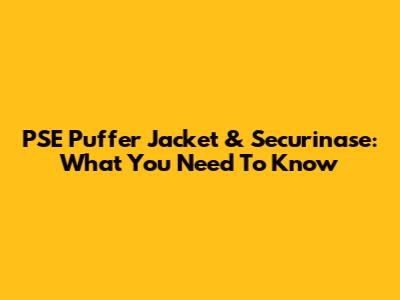 PSE Puffer Jacket & Securinase: What You Need To Know
