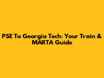 PSE To Georgia Tech: Your Train & MARTA Guide