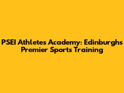 PSEI Athletes Academy: Edinburgh's Premier Sports Training
