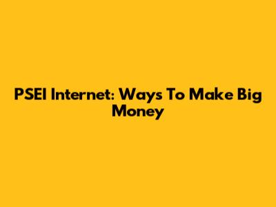 PSEI Internet: Ways To Make Big Money