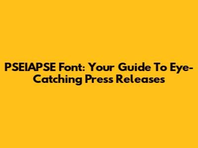 PSEIAPSE Font: Your Guide To Eye-Catching Press Releases