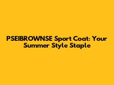 PSEIBROWNSE Sport Coat: Your Summer Style Staple