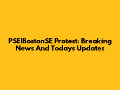 PSEIBostonSE Protest: Breaking News And Today's Updates