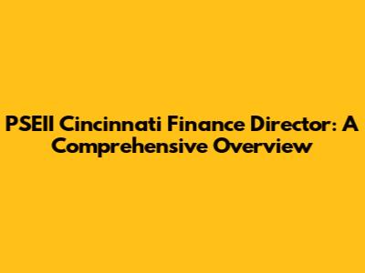 PSEII Cincinnati Finance Director: A Comprehensive Overview