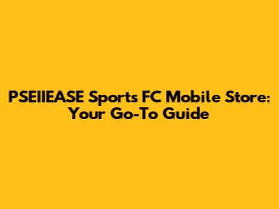 PSEIIEASE Sports FC Mobile Store: Your Go-To Guide