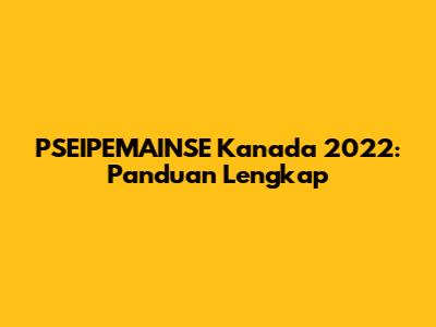 PSEIPEMAINSE Kanada 2022: Panduan Lengkap
