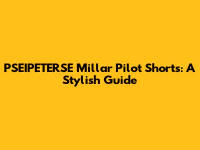 PSEIPETERSE Millar Pilot Shorts: A Stylish Guide