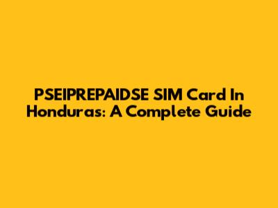 PSEIPREPAIDSE SIM Card In Honduras: A Complete Guide