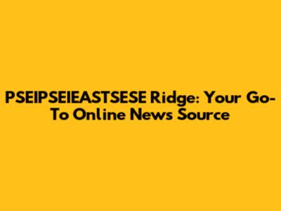 PSEIPSEIEASTSESE Ridge: Your Go-To Online News Source