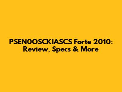 PSEN0OSCKIASCS Forte 2010: Review, Specs & More