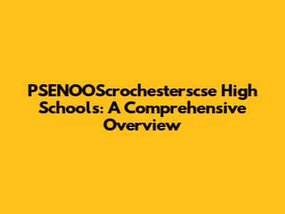 PSENOOScrochesterscse High Schools: A Comprehensive Overview