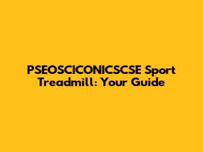 PSEOSCICONICSCSE Sport Treadmill: Your Guide