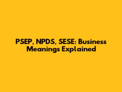 PSEP, NPDS, SESE: Business Meanings Explained