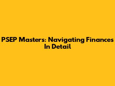 PSEP Masters: Navigating Finances In Detail