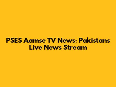 PSES Aamse TV News: Pakistan's Live News Stream