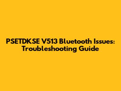 PSETDKSE V513 Bluetooth Issues: Troubleshooting Guide
