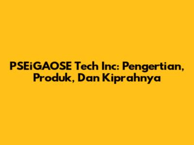 PSEiGAOSE Tech Inc: Pengertian, Produk, Dan Kiprahnya