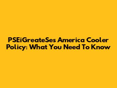 PSEiGreateSe's America Cooler Policy: What You Need To Know