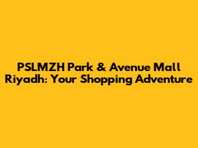 PSLMZH Park & Avenue Mall Riyadh: Your Shopping Adventure