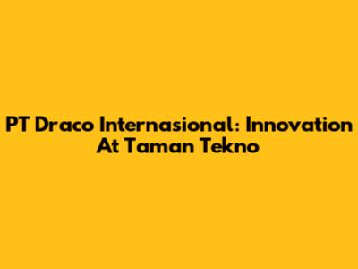PT Draco Internasional: Innovation At Taman Tekno