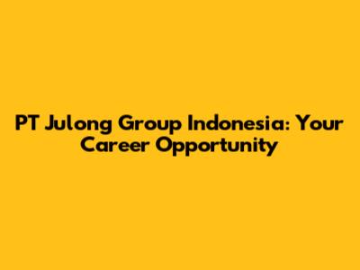 PT Julong Group Indonesia: Your Career Opportunity