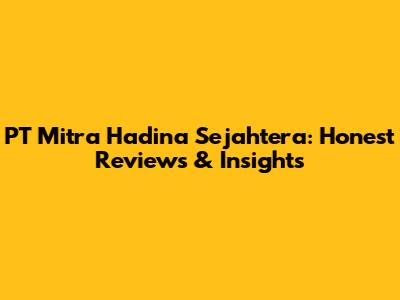 PT Mitra Hadina Sejahtera: Honest Reviews & Insights