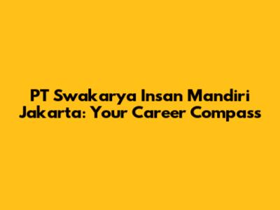 PT Swakarya Insan Mandiri Jakarta: Your Career Compass