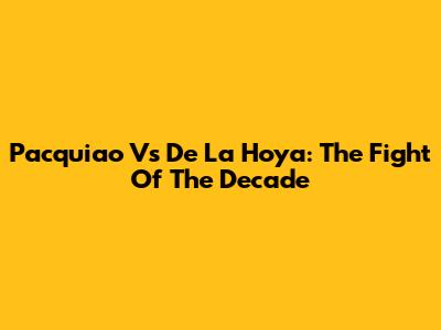 Pacquiao Vs De La Hoya: The Fight Of The Decade