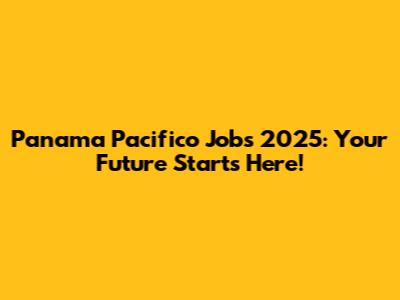 Panama Pacifico Jobs 2025: Your Future Starts Here!