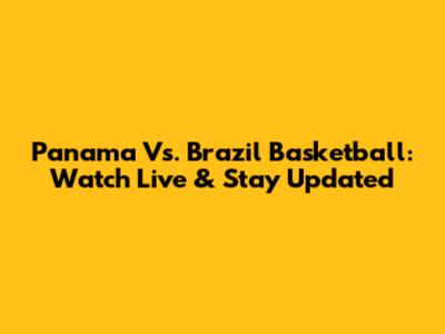 Panama Vs. Brazil Basketball: Watch Live & Stay Updated