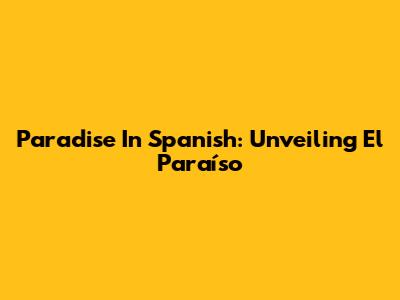 Paradise In Spanish: Unveiling El Paraíso