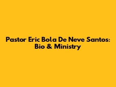 Pastor Eric Bola De Neve Santos: Bio & Ministry
