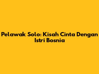 Pelawak Solo: Kisah Cinta Dengan Istri Bosnia
