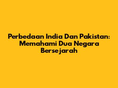 Perbedaan India Dan Pakistan: Memahami Dua Negara Bersejarah