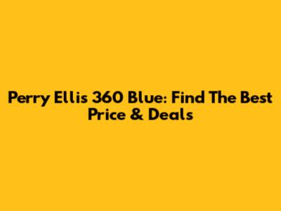 Perry Ellis 360 Blue: Find The Best Price & Deals