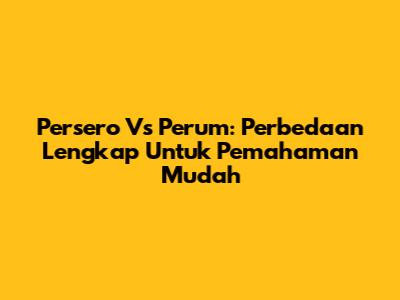 Persero Vs Perum: Perbedaan Lengkap Untuk Pemahaman Mudah