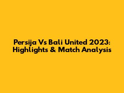 Persija Vs Bali United 2023: Highlights & Match Analysis