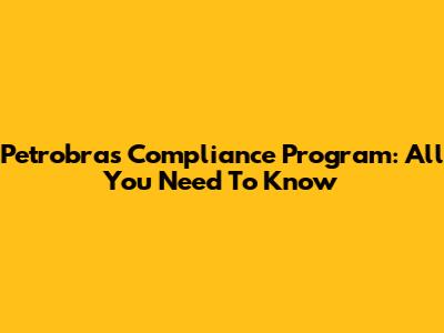 Petrobras Compliance Program: All You Need To Know