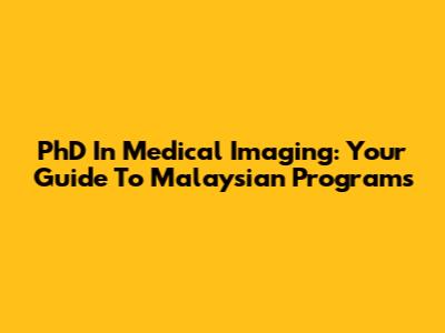 PhD In Medical Imaging: Your Guide To Malaysian Programs