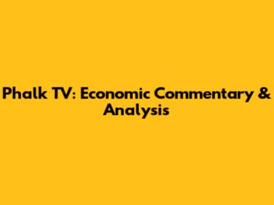 Phalk TV: Economic Commentary & Analysis