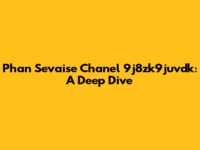 Phan Sevaise Chanel 9j8zk9juvdk: A Deep Dive