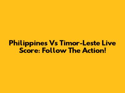 Philippines Vs Timor-Leste Live Score: Follow The Action!