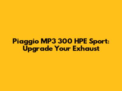Piaggio MP3 300 HPE Sport: Upgrade Your Exhaust
