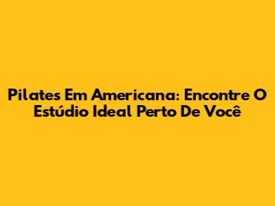 Pilates Em Americana: Encontre O Estúdio Ideal Perto De Você