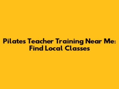 Pilates Teacher Training Near Me: Find Local Classes