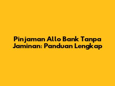 Pinjaman Allo Bank Tanpa Jaminan: Panduan Lengkap