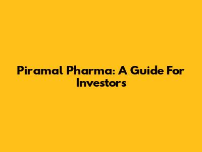 Piramal Pharma: A Guide For Investors