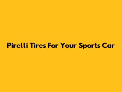 Pirelli Tires For Your Sports Car